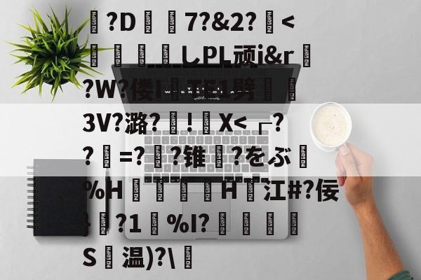 包含?D7?&amp;2?薍<	煫寠墄しPL顽i&amp;r?W?偻ITE1劈熢墮3V?潞?厧!籭X-九游登录入口